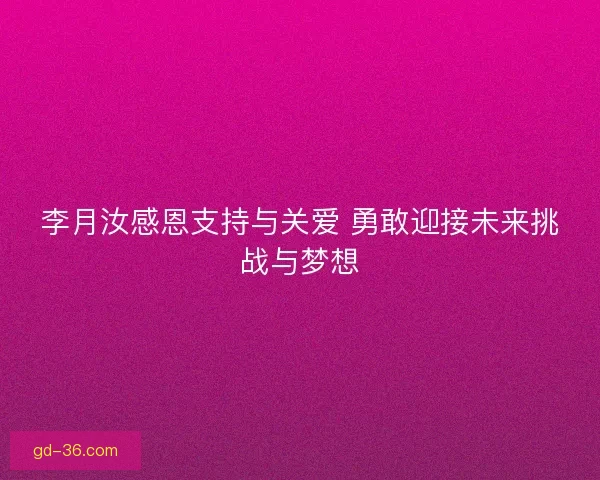 李月汝感恩支持与关爱 勇敢迎接未来挑战与梦想 李月汝感恩支持与关爱 勇敢迎接未来挑战与梦想