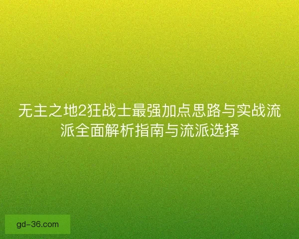 无主之地2狂战士最强加点思路与实战流派全面解析指南与流派选择