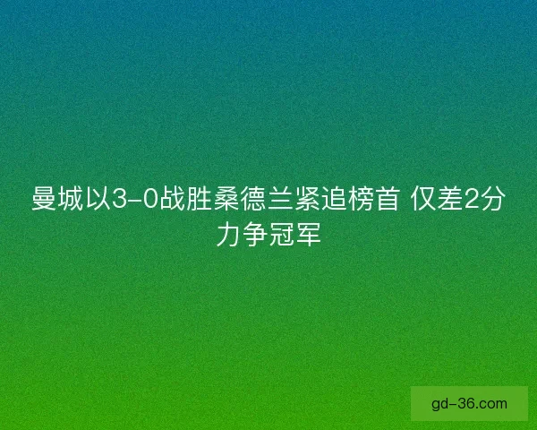 曼城以3-0战胜桑德兰紧追榜首 仅差2分力争冠军