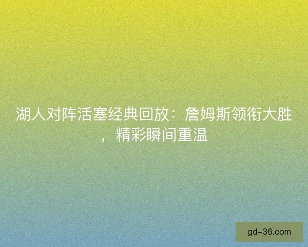 湖人对阵活塞经典回放：詹姆斯领衔大胜，精彩瞬间重温