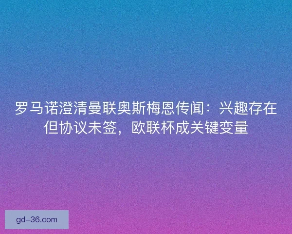 罗马诺澄清曼联奥斯梅恩传闻：兴趣存在但协议未签，欧联杯成关键变量